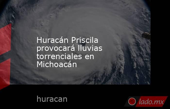 Huracán Priscila provocará lluvias torrenciales en Michoacán. Noticias en tiempo real