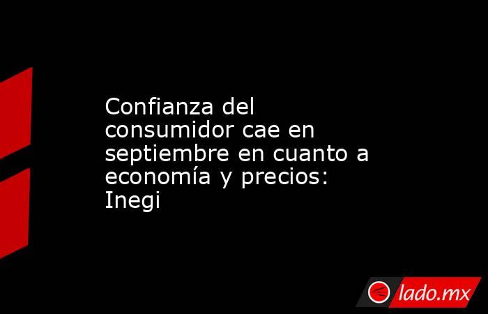 Confianza del consumidor cae en septiembre en cuanto a economía y precios: Inegi. Noticias en tiempo real