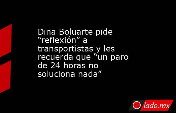 Dina Boluarte pide “reflexión” a transportistas y les recuerda que “un paro de 24 horas no soluciona nada”. Noticias en tiempo real