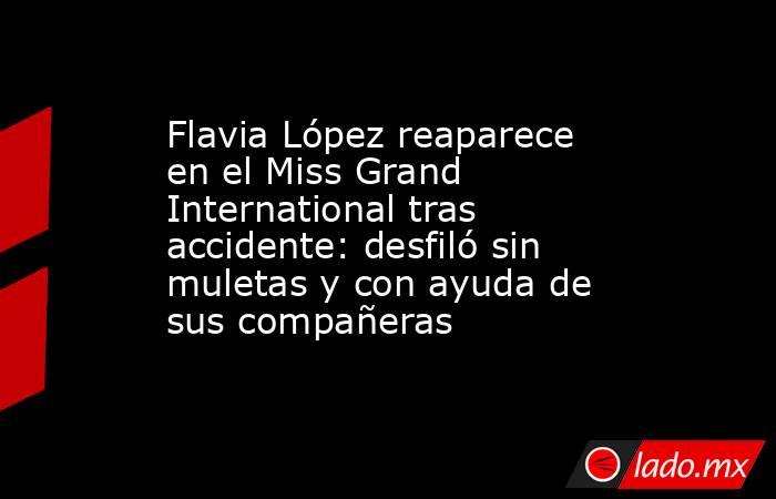 Flavia López reaparece en el Miss Grand International tras accidente: desfiló sin muletas y con ayuda de sus compañeras. Noticias en tiempo real