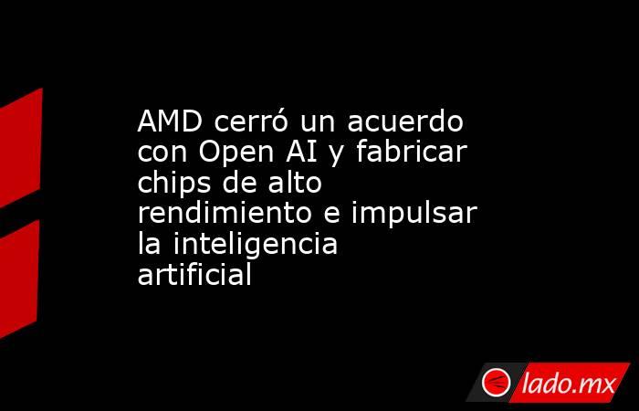 AMD cerró un acuerdo con Open AI y fabricar chips de alto rendimiento e impulsar la inteligencia artificial. Noticias en tiempo real