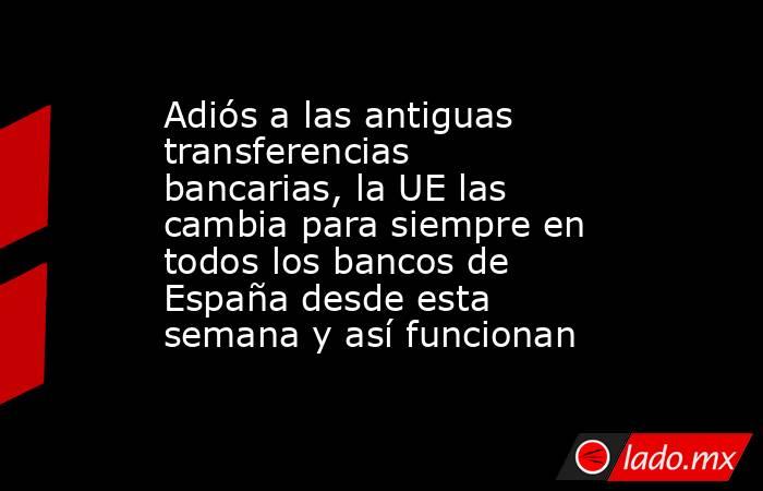 Adiós a las antiguas transferencias bancarias, la UE las cambia para siempre en todos los bancos de España desde esta semana y así funcionan. Noticias en tiempo real