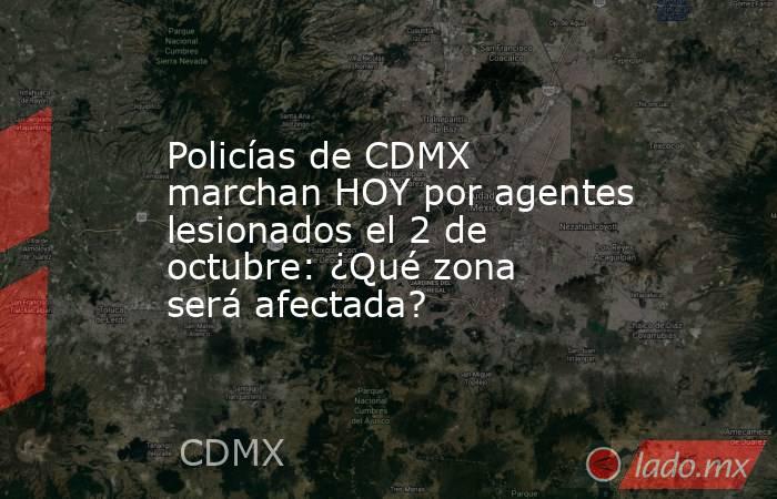 Policías de CDMX marchan HOY por agentes lesionados el 2 de octubre: ¿Qué zona será afectada?. Noticias en tiempo real