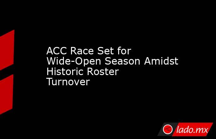 ACC Race Set for Wide-Open Season Amidst Historic Roster Turnover. Noticias en tiempo real