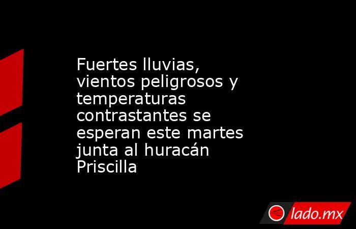 Fuertes lluvias, vientos peligrosos y temperaturas contrastantes se esperan este martes junta al huracán Priscilla. Noticias en tiempo real