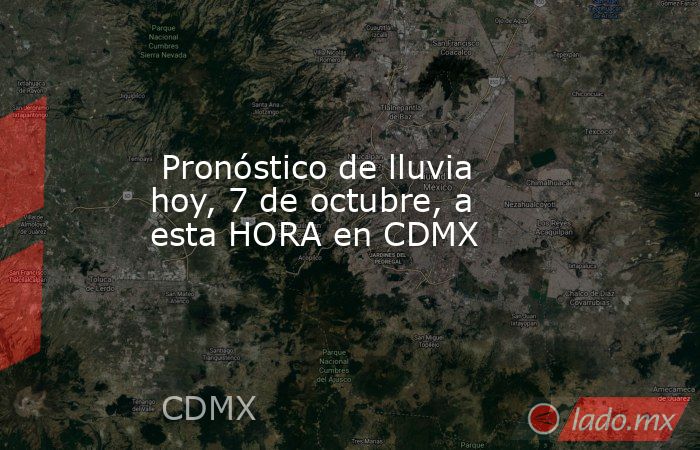  Pronóstico de lluvia hoy, 7 de octubre, a esta HORA en CDMX. Noticias en tiempo real