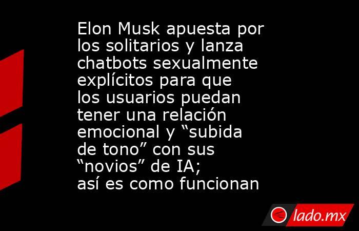 Elon Musk apuesta por los solitarios y lanza chatbots sexualmente explícitos para que los usuarios puedan tener una relación emocional y “subida de tono” con sus “novios” de IA; así es como funcionan. Noticias en tiempo real