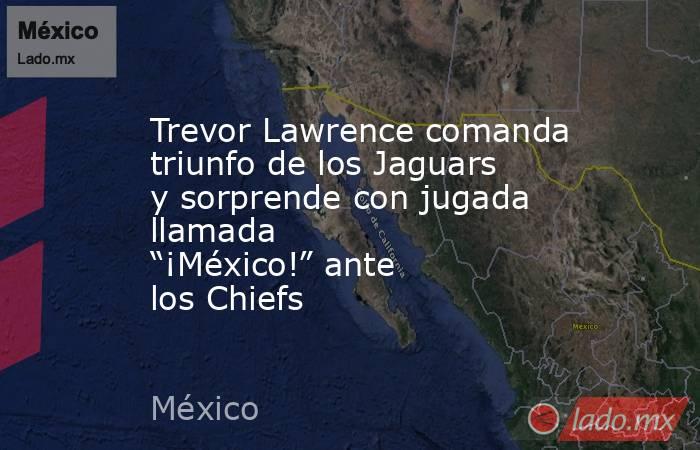 Trevor Lawrence comanda triunfo de los Jaguars y sorprende con jugada llamada “¡México!” ante los Chiefs. Noticias en tiempo real
