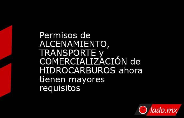 Permisos de ALCENAMIENTO, TRANSPORTE y COMERCIALIZACIÓN de HIDROCARBUROS ahora tienen mayores requisitos. Noticias en tiempo real
