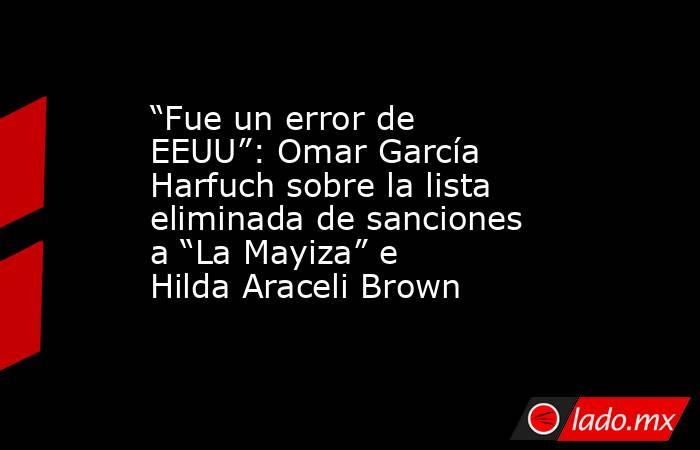 “Fue un error de EEUU”: Omar García Harfuch sobre la lista eliminada de sanciones a “La Mayiza” e Hilda Araceli Brown. Noticias en tiempo real