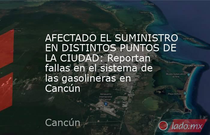 AFECTADO EL SUMINISTRO EN DISTINTOS PUNTOS DE LA CIUDAD: Reportan fallas en el sistema de las gasolineras en Cancún. Noticias en tiempo real