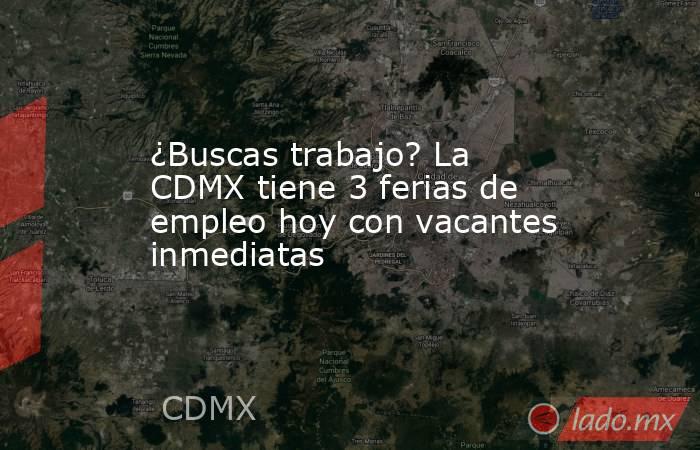 ¿Buscas trabajo? La CDMX tiene 3 ferias de empleo hoy con vacantes inmediatas. Noticias en tiempo real
