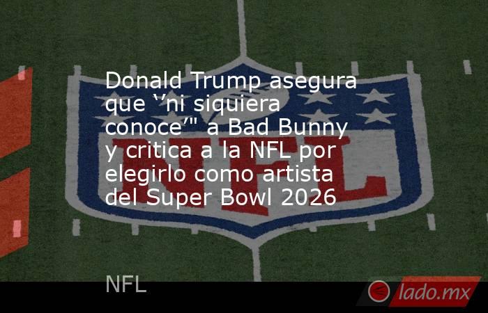 Donald Trump asegura que ‘’ni siquiera conoce’