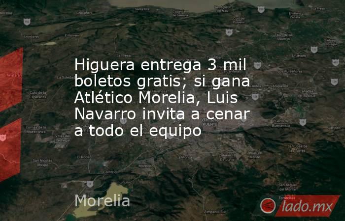 Higuera entrega 3 mil boletos gratis; si gana Atlético Morelia, Luis Navarro invita a cenar a todo el equipo. Noticias en tiempo real