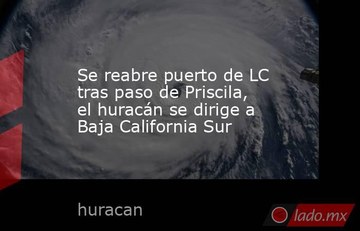 Se reabre puerto de LC tras paso de Priscila, el huracán se dirige a Baja California Sur. Noticias en tiempo real