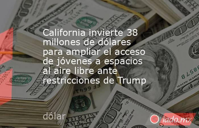 California invierte 38 millones de dólares para ampliar el acceso de jóvenes a espacios al aire libre ante restricciones de Trump. Noticias en tiempo real