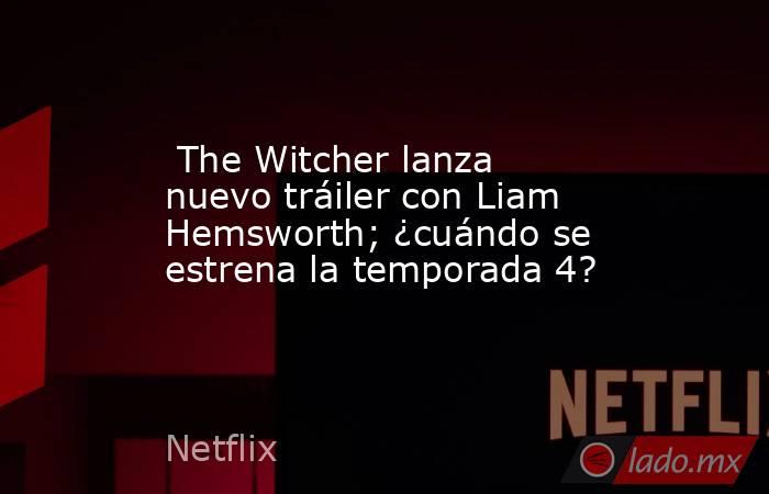 The Witcher lanza nuevo tráiler con Liam Hemsworth; ¿cuándo se estrena la temporada 4?. Noticias en tiempo real