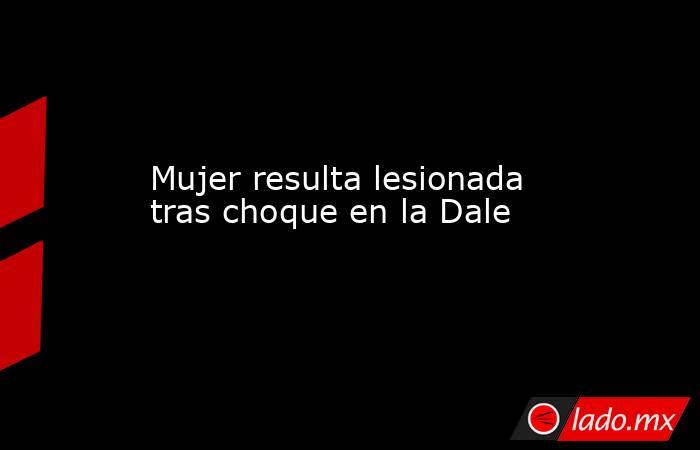 Mujer resulta lesionada tras choque en la Dale. Noticias en tiempo real