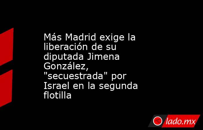 Más Madrid exige la liberación de su diputada Jimena González, 