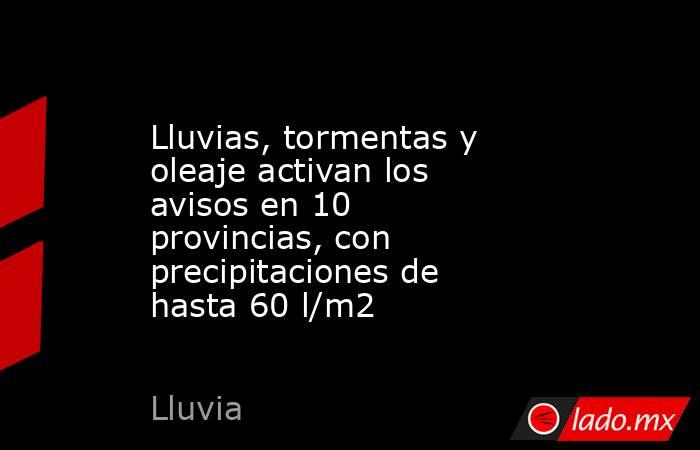 Lluvias, tormentas y oleaje activan los avisos en 10 provincias, con precipitaciones de hasta 60 l/m2. Noticias en tiempo real
