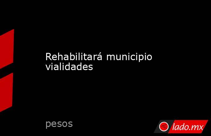 Rehabilitará municipio vialidades. Noticias en tiempo real