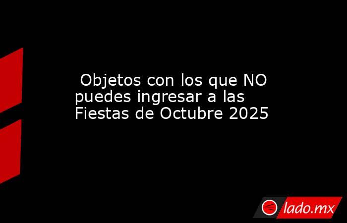  Objetos con los que NO puedes ingresar a las Fiestas de Octubre 2025. Noticias en tiempo real