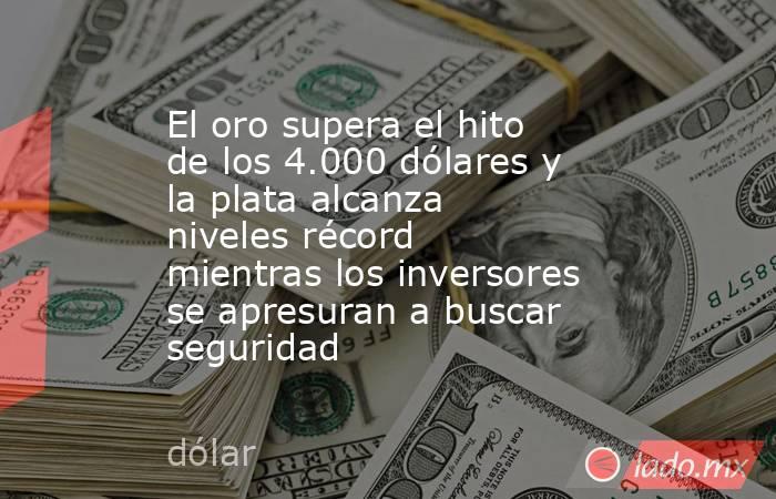 El oro supera el hito de los 4.000 dólares y la plata alcanza niveles récord mientras los inversores se apresuran a buscar seguridad. Noticias en tiempo real