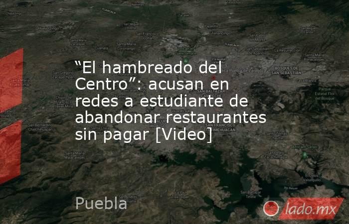 “El hambreado del Centro”: acusan en redes a estudiante de abandonar restaurantes sin pagar [Video]. Noticias en tiempo real