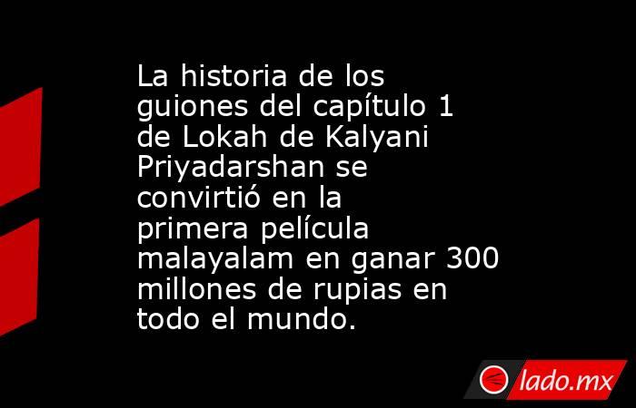 La historia de los guiones del capítulo 1 de Lokah de Kalyani Priyadarshan se convirtió en la primera película malayalam en ganar 300 millones de rupias en todo el mundo.. Noticias en tiempo real