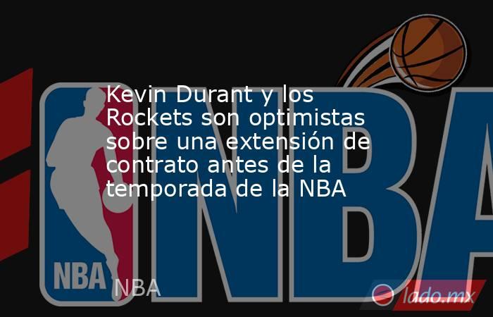 Kevin Durant y los Rockets son optimistas sobre una extensión de contrato antes de la temporada de la NBA. Noticias en tiempo real