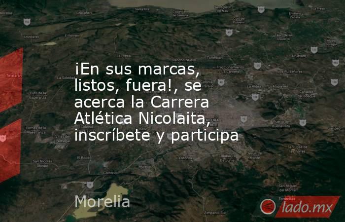 ¡En sus marcas, listos, fuera!, se acerca la Carrera Atlética Nicolaita, inscríbete y participa. Noticias en tiempo real