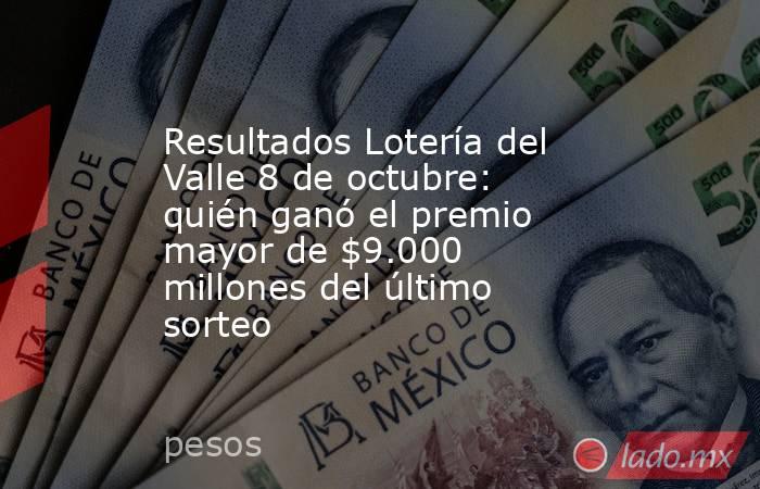 Resultados Lotería del Valle 8 de octubre: quién ganó el premio mayor de $9.000 millones del último sorteo. Noticias en tiempo real