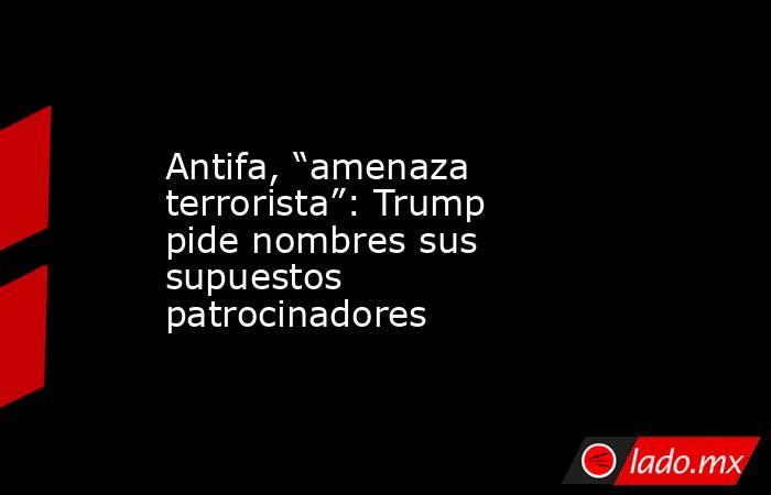 Antifa, “amenaza terrorista”: Trump pide nombres sus supuestos patrocinadores . Noticias en tiempo real