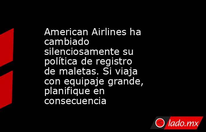 American Airlines ha cambiado silenciosamente su política de registro de maletas. Si viaja con equipaje grande, planifique en consecuencia. Noticias en tiempo real