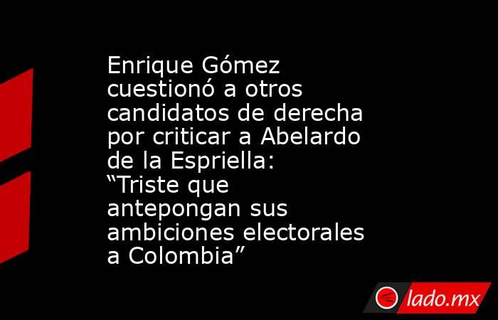 Enrique Gómez cuestionó a otros candidatos de derecha por criticar a Abelardo de la Espriella: “Triste que antepongan sus ambiciones electorales a Colombia”. Noticias en tiempo real