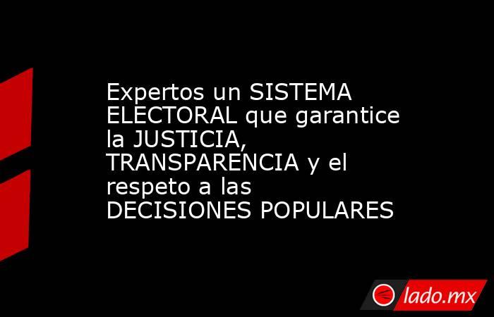 Expertos un SISTEMA ELECTORAL que garantice la JUSTICIA, TRANSPARENCIA y el respeto a las DECISIONES POPULARES. Noticias en tiempo real