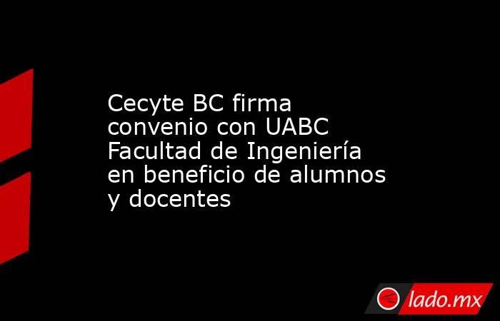 Cecyte BC firma convenio con UABC Facultad de Ingeniería en beneficio de alumnos y docentes. Noticias en tiempo real