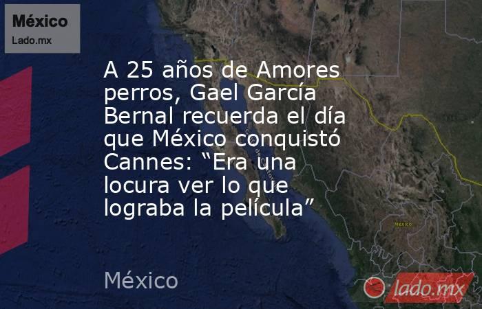 A 25 años de Amores perros, Gael García Bernal recuerda el día que México conquistó Cannes: “Era una locura ver lo que lograba la película”. Noticias en tiempo real