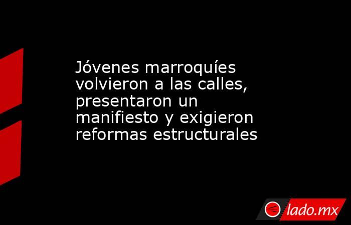 Jóvenes marroquíes volvieron a las calles, presentaron un manifiesto y exigieron reformas estructurales. Noticias en tiempo real
