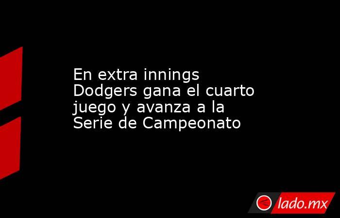 En extra innings Dodgers gana el cuarto juego y avanza a la Serie de Campeonato. Noticias en tiempo real