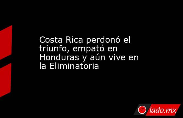 Costa Rica perdonó el triunfo, empató en Honduras y aún vive en la Eliminatoria. Noticias en tiempo real