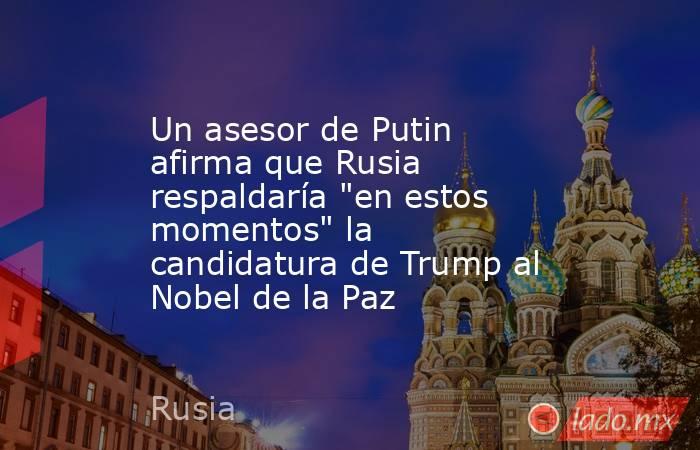 Un asesor de Putin afirma que Rusia respaldaría 