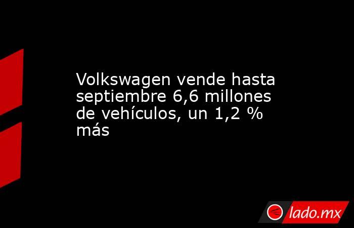 Volkswagen vende hasta septiembre 6,6 millones de vehículos, un 1,2 % más. Noticias en tiempo real