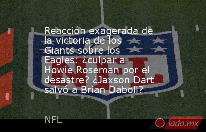 Reacción exagerada de la victoria de los Giants sobre los Eagles: ¿culpar a Howie Roseman por el desastre? ¿Jaxson Dart salvó a Brian Daboll?. Noticias en tiempo real