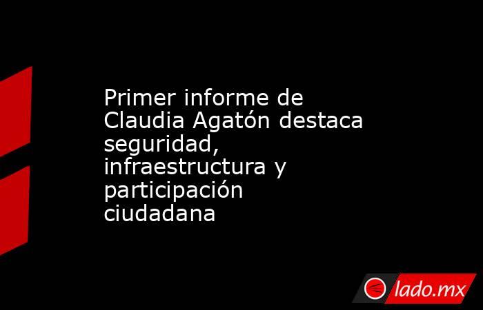 Primer informe de Claudia Agatón destaca seguridad, infraestructura y participación ciudadana. Noticias en tiempo real