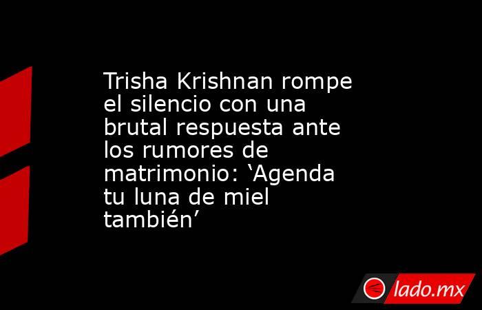 Trisha Krishnan rompe el silencio con una brutal respuesta ante los rumores de matrimonio: ‘Agenda tu luna de miel también’. Noticias en tiempo real