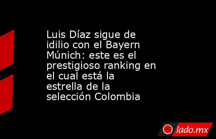 Luis Díaz sigue de idilio con el Bayern Múnich: este es el prestigioso ranking en el cual está la estrella de la selección Colombia . Noticias en tiempo real