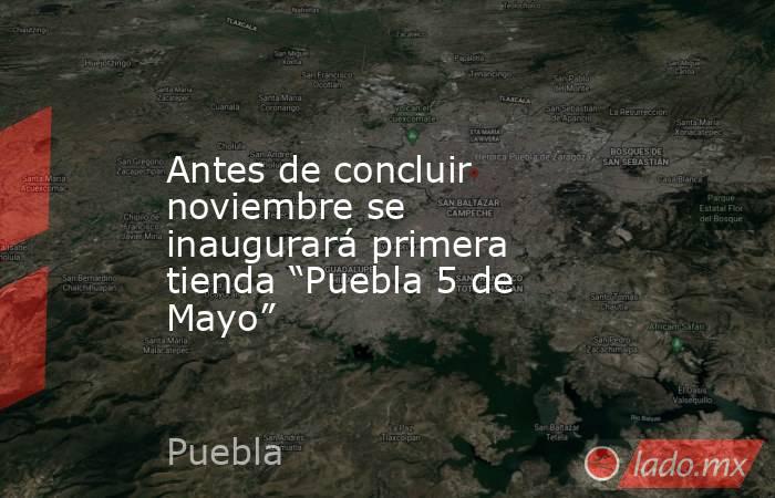 Antes de concluir noviembre se inaugurará primera tienda “Puebla 5 de Mayo”. Noticias en tiempo real