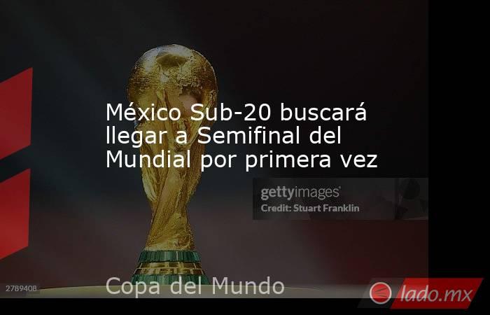 México Sub-20 buscará llegar a Semifinal del Mundial por primera vez. Noticias en tiempo real