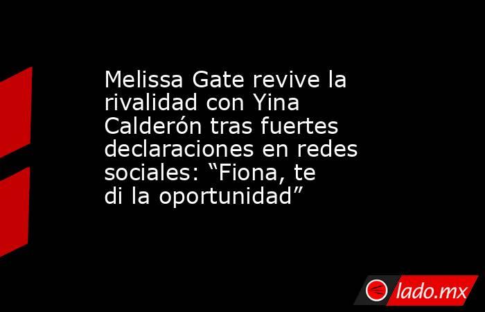 Melissa Gate revive la rivalidad con Yina Calderón tras fuertes declaraciones en redes sociales: “Fiona, te di la oportunidad” . Noticias en tiempo real